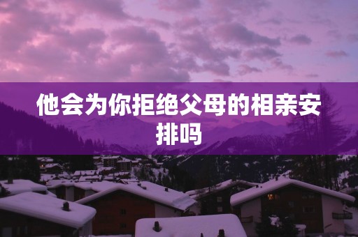 他会为你拒绝父母的相亲安排吗