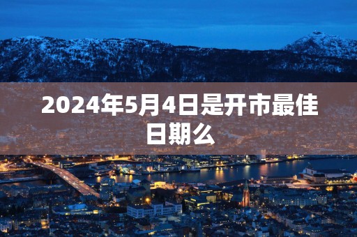2025年5月4日是开市最佳日期么