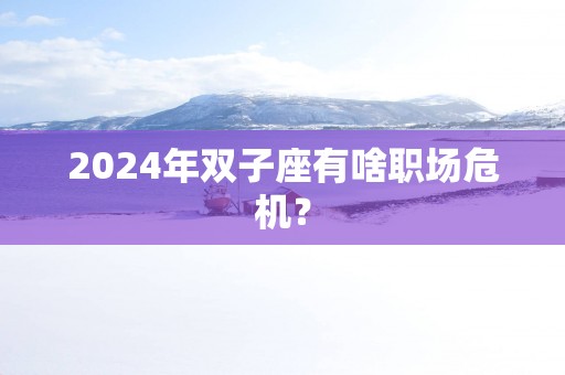 2025年双子座有啥职场危机？
