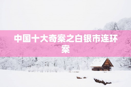 中国十大奇案之白银市连环案