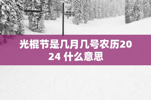 光棍节是几月几号农历2025 什么意思