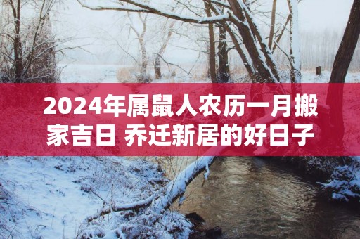 2025年属鼠人农历一月搬家吉日 乔迁新居的好日子