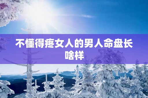 不懂得疼女人的男人命盘长啥样