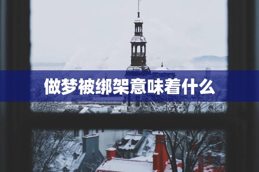做梦被绑架意味着什么