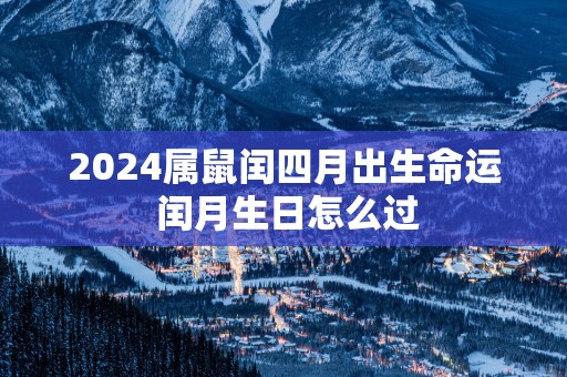 2025属鼠闰四月出生命运 闰月生日怎么过