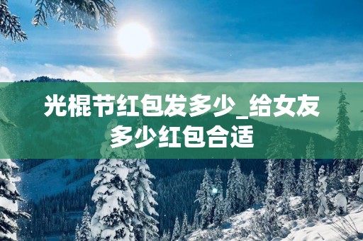 光棍节红包发多少_给女友多少红包合适
