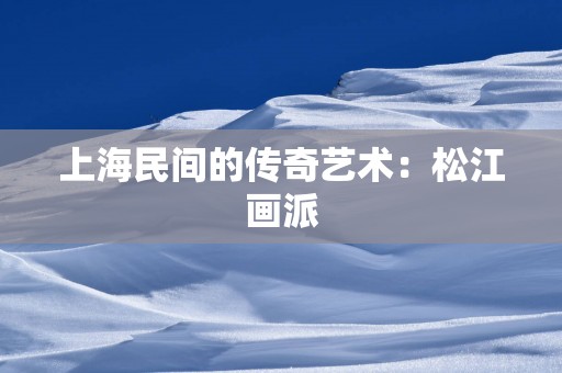上海民间的传奇艺术：松江画派