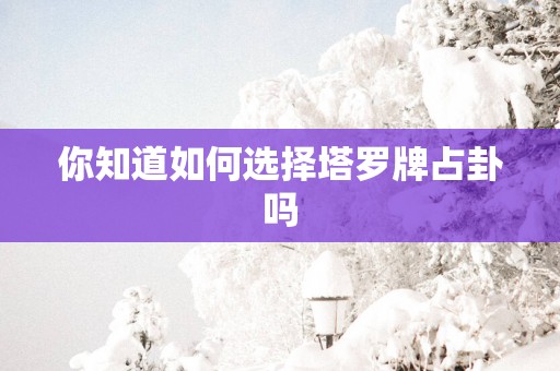 你知道如何选择塔罗牌占卦吗