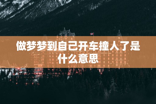 做梦梦到自己开车撞人了是什么意思