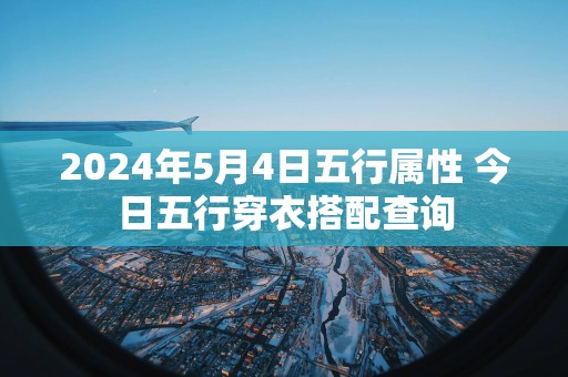 2025年5月4日五行属性 今日五行穿衣搭配查询