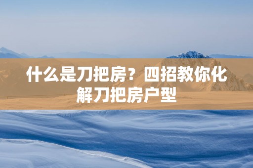 什么是刀把房？四招教你化解刀把房户型