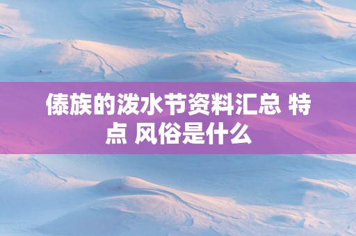 傣族的泼水节资料汇总 特点 风俗是什么