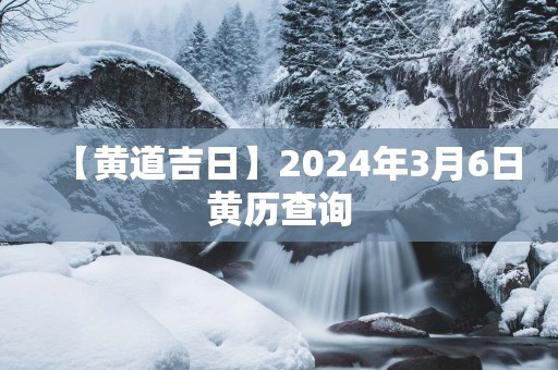 【黄道吉日】2025年3月6日黄历查询
