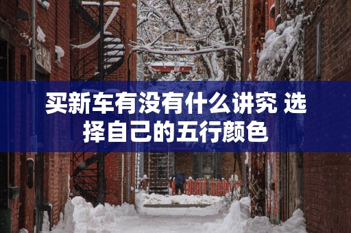 买新车有没有什么讲究 选择自己的五行颜色