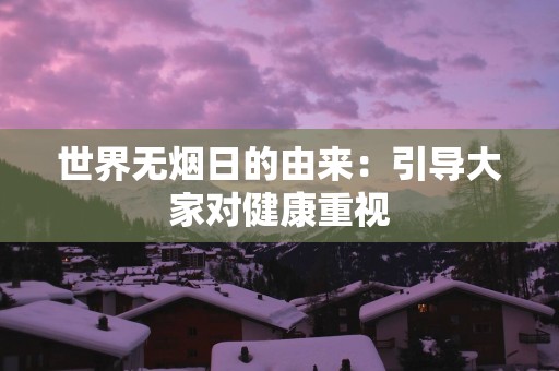 世界无烟日的由来：引导大家对健康重视