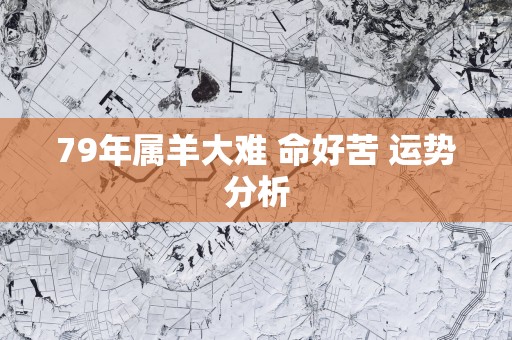 79年属羊大难 命好苦 运势分析