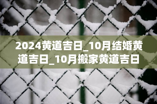 2025黄道吉日_10月结婚黄道吉日_10月搬家黄道吉日