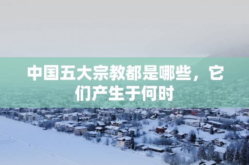 中国五大宗教都是哪些，它们产生于何时