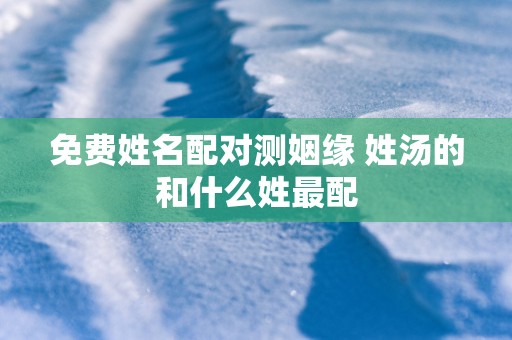 免费姓名配对测姻缘 姓汤的和什么姓最配