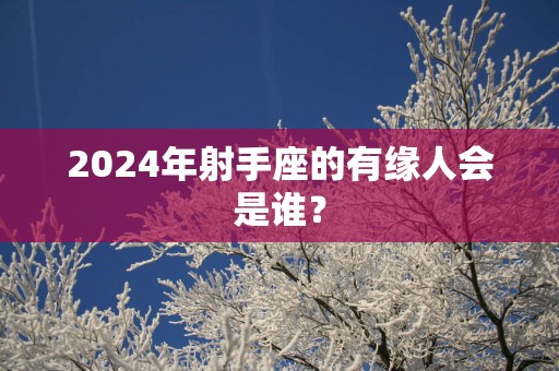 2025年射手座的有缘人会是谁？