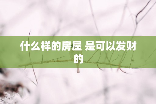 什么样的房屋 是可以发财的