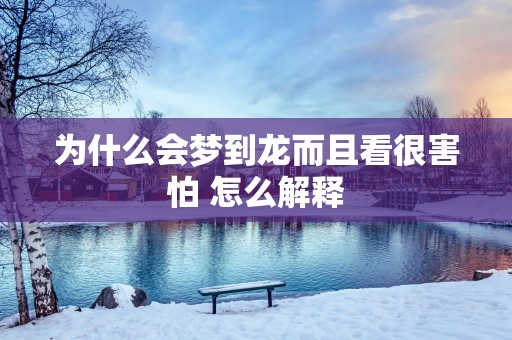 为什么会梦到龙而且看很害怕 怎么解释