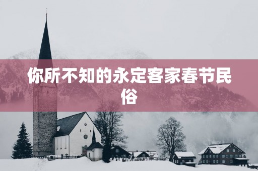 你所不知的永定客家春节民俗