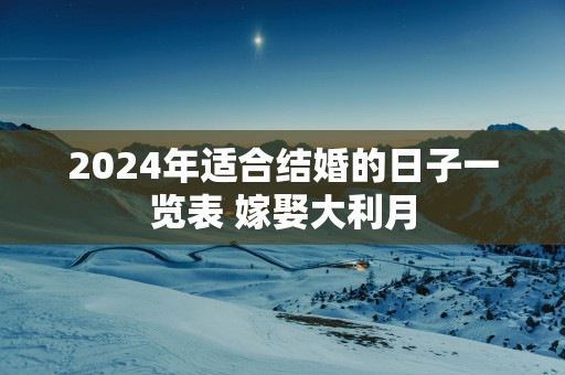 2025年适合结婚的日子一览表 嫁娶大利月
