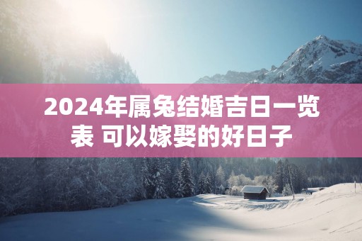 2025年属兔结婚吉日一览表 可以嫁娶的好日子