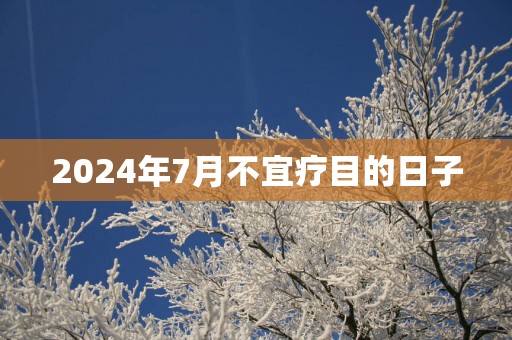 2025年7月不宜疗目的日子