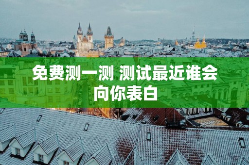 免费测一测 测试最近谁会向你表白