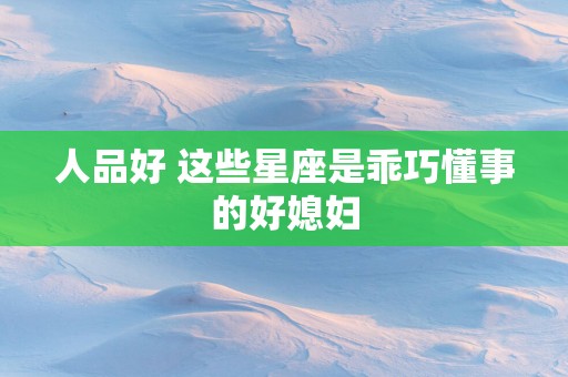人品好 这些星座是乖巧懂事的好媳妇