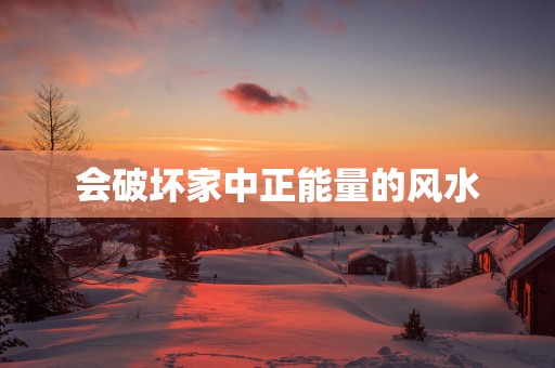 会破坏家中正能量的风水