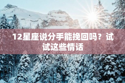 12星座说分手能挽回吗？试试这些情话