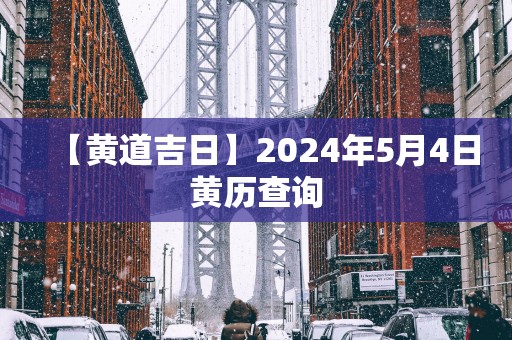 【黄道吉日】2025年5月4日黄历查询