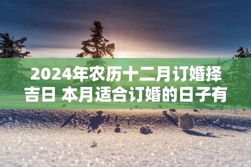 2025年农历十二月订婚择吉日 本月适合订婚的日子有哪些