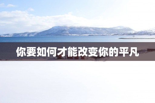 你要如何才能改变你的平凡