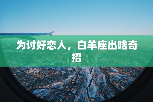 为讨好恋人，白羊座出啥奇招