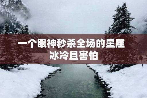 一个眼神秒杀全场的星座  冰冷且害怕
