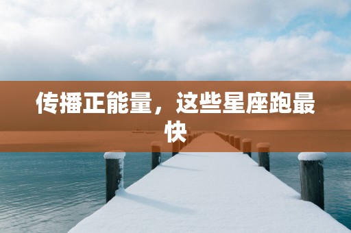 传播正能量，这些星座跑最快