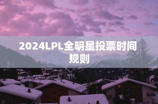 2025LPL全明星投票时间 规则