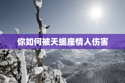 你如何被天蝎座情人伤害