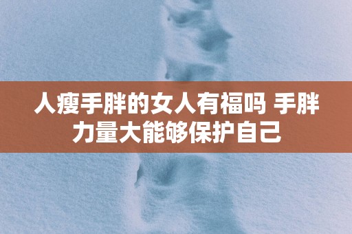 人瘦手胖的女人有福吗 手胖力量大能够保护自己