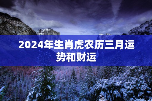 2025年生肖虎农历三月运势和财运