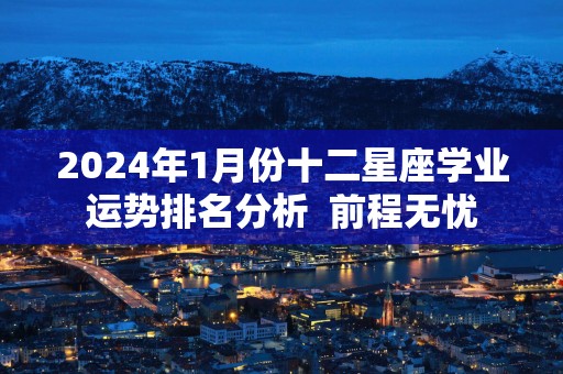 2025年1月份十二星座学业运势排名分析  前程无忧