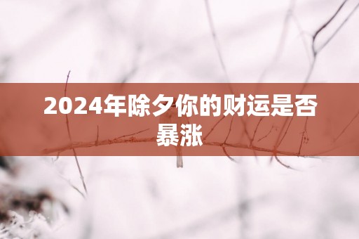 2025年除夕你的财运是否暴涨