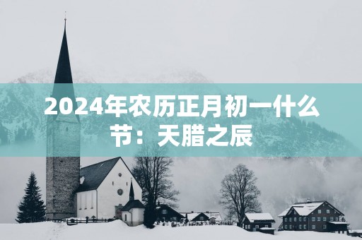 2025年农历正月初一什么节：天腊之辰