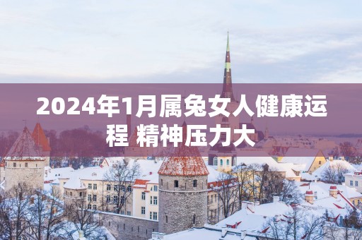 2025年1月属兔女人健康运程 精神压力大