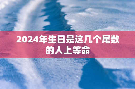 2025年生日是这几个尾数的人上等命