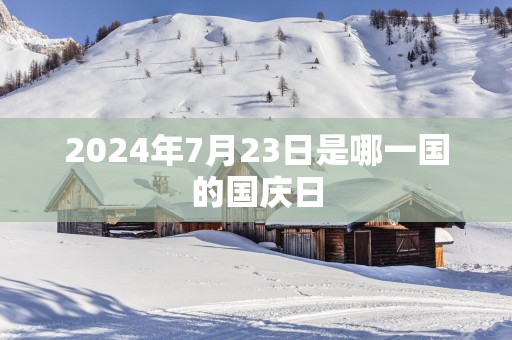 2025年7月23日是哪一国的国庆日